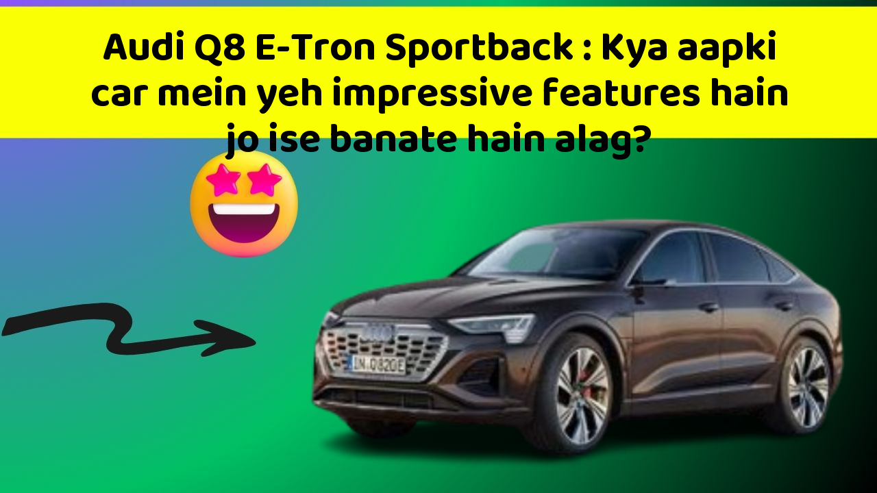 Audi Q8 E-Tron Sportback: Kya aapki car mein yeh impressive features hain jo ise banate hain alag?